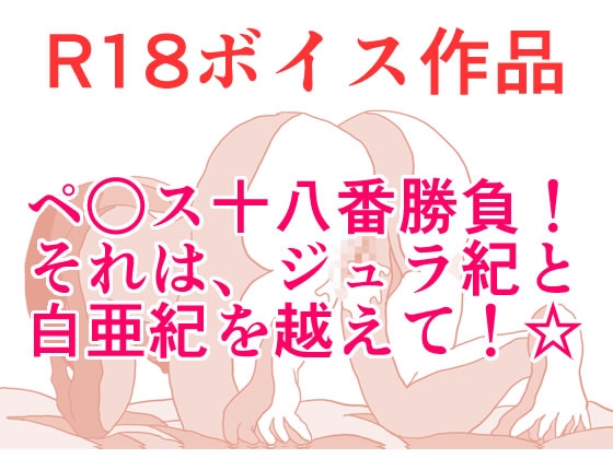 ペ○ス18番勝負！ それは、ジュラ紀と白亜紀を越えて！ じゅっちょりぬちょりすこしっこサービス☆ 本編22分