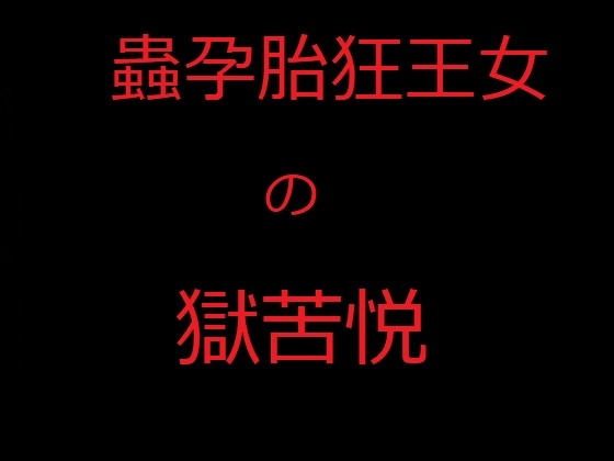 蟲孕胎狂王女の獄苦悦 王国を救うため、王女シャルリレーゼは邪悪な集団に我が身を差し出して全身で魔蟲を育み、発狂しながら国民の前で産み落とす