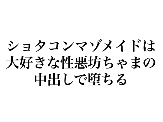 ショタコンマゾメイドは大好きな性悪坊ちゃまの中出しで堕ちる