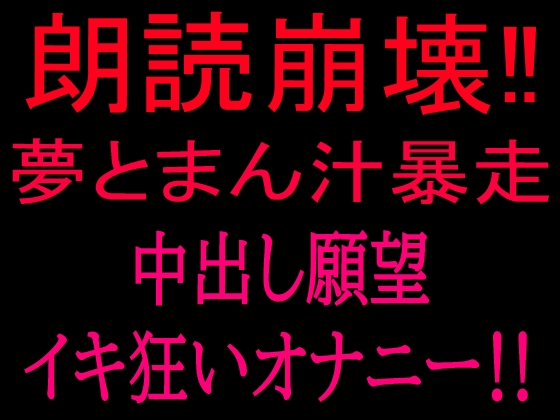 朗読崩壊‼︎夢とまん汁暴走、中出し願望イキ狂オナニー‼