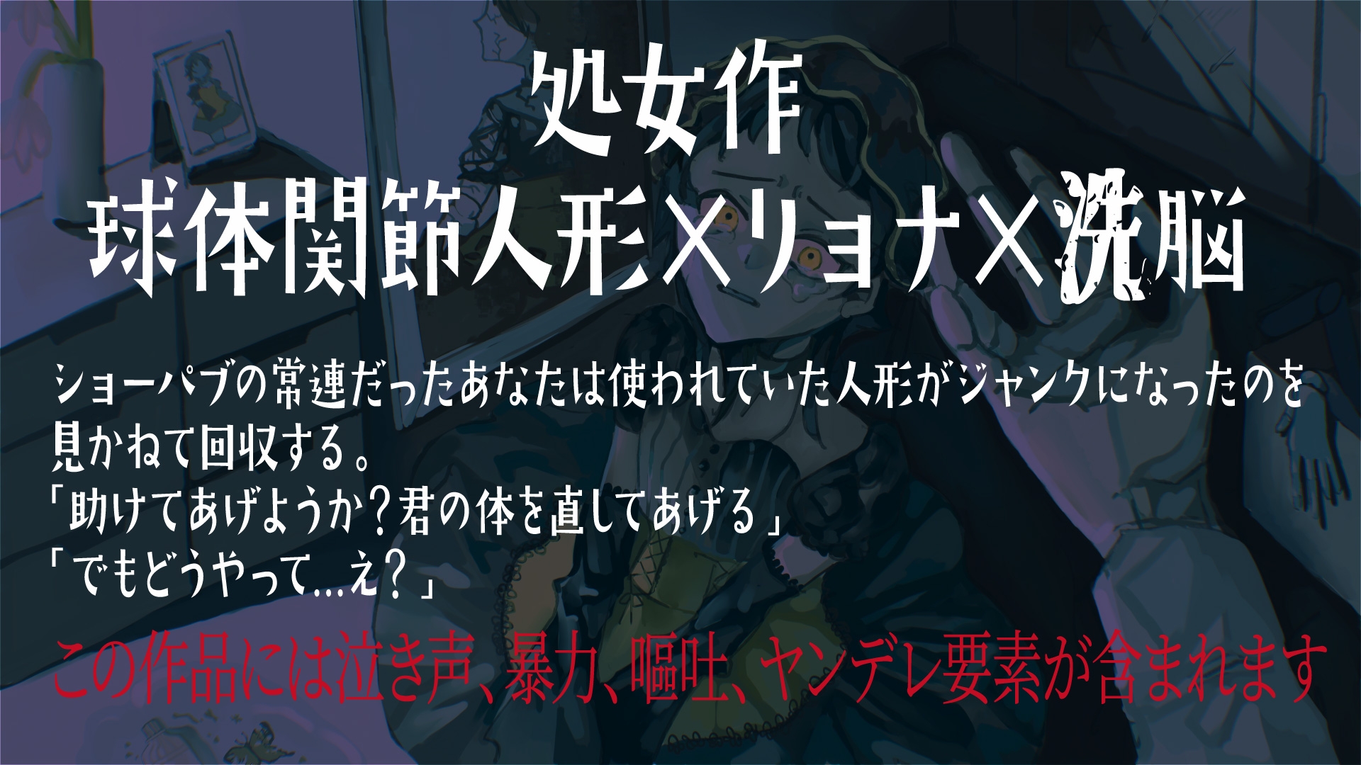 【処女作 球体関節人形×リョナ×洗脳】ジャンクドールは解体され生まれ変わる～もう一人の自分を手にかけて～