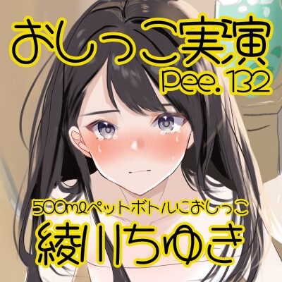 【おしっこ実演】Pee.132綾川ちゆきのおしっこ録れるもん。～500mlペットボトルにおしっこ編～