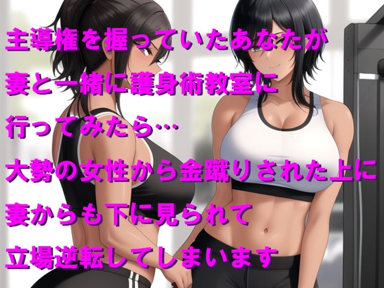 おしとやかな妻と護身術教室に行ったら女性たちに金玉ボコられた上に立場逆転