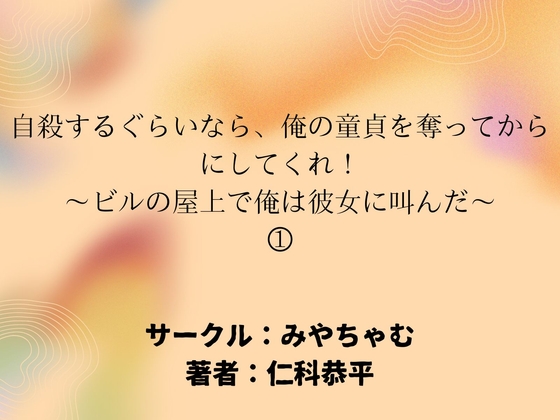 自殺するぐらいなら、俺の童貞を奪ってからにしてくれ！～ビルの屋上で俺は彼女に叫んだ～(1)