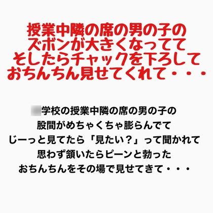 授業中、隣の席の男の子のズボンが大きくなってて、そしたらチャックを下ろしておちんちん見せてくれて・・・