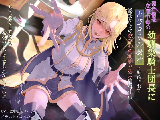 弱者偏愛庇護中毒の幼馴染騎士団長にとびきりの弱者と耽溺されて誘拐からの依存心強○刷り込み同棲生活 〜もっと弱くしてあげる。僕がいないと生きられないぐらいに〜