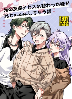 兄の友達♂と入れ替わった妹が兄と×××しちゃう話