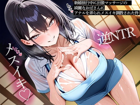 【逆NTR】新婚旅行中に出張マッサージの綺麗なおばさんにアナルを弄られメスイキ調教された件