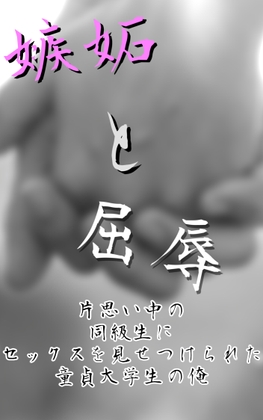 嫉妬と屈辱～片思い中の同級生にセックスを見せつけられた童貞大学生の俺～