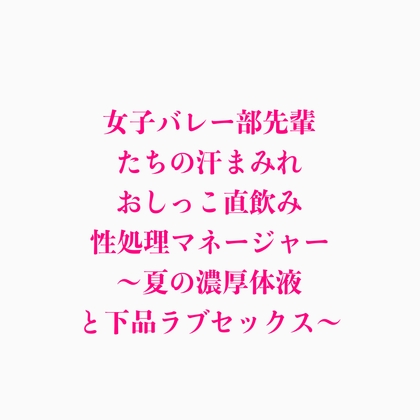 女子バレー部先輩たちの汗まみれおしっこ直飲み性処理マネージャー ～夏の濃厚体液と下品ラブセックス～