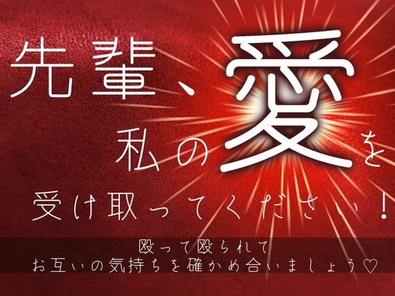 先輩、私の愛を受け取ってください！〜殴って殴られてお互いの気持ちを確かめ合いましょう♡〜