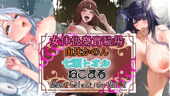 『女体快楽実験場』 Best Selection vol.2「由比かのん」「七瀬トオル」「ねこまる」