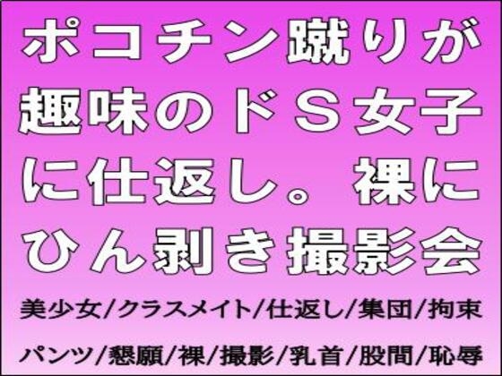ポコチン蹴りが趣味のドS女子に仕返し。裸にひん剥き撮影会