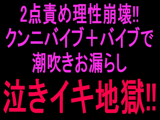 2点責め理性崩壊!!クンニバイブ+バイブで潮吹きお漏らし泣きイキ地獄‼︎
