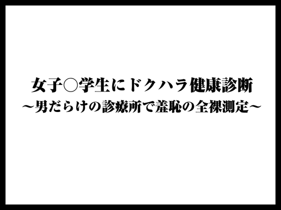 女子○学生にドクハラ健康診断〜男だらけの診療所で羞恥の全裸測定〜