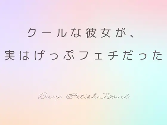 クールな彼女が、実はげっぷフェチでもあった