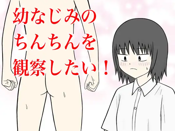 幼なじみのちんちんを観察したい！
