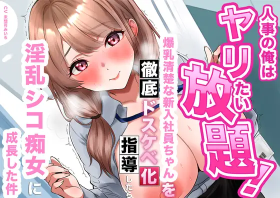 【逆転あり】人事の俺はヤリたい放題！爆乳清楚な新入社員ちゃんを徹底ドスケベ化指導したら淫乱シコ痴女に成長した件