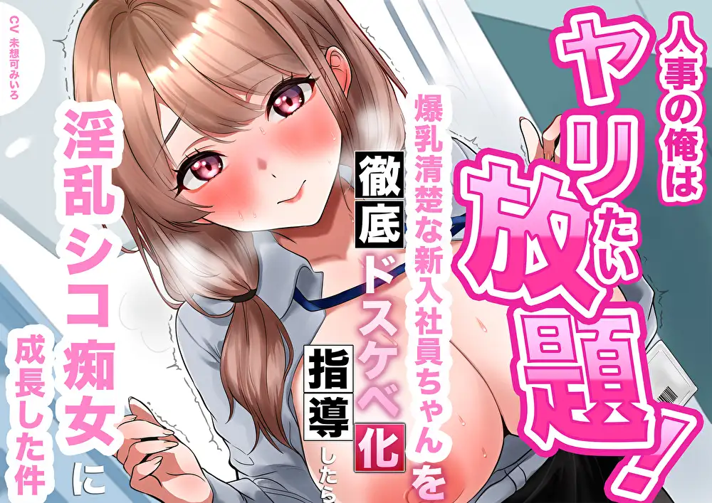 【逆転あり】人事の俺はヤリたい放題！爆乳清楚な新入社員ちゃんを徹底ドスケベ化指導したら淫乱シコ痴女に成長した件