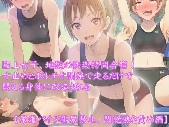 『陸上女子、地獄の快楽○問合宿！ 寸止めとポルチオ開発で走るだけで悶える身体に改造される』【尿道バイブ排尿禁止、悶絶熱さ責め編】