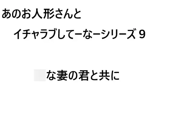 あのお人形さんとイチャラブしてーなーシリーズ9:○な妻の君と共に