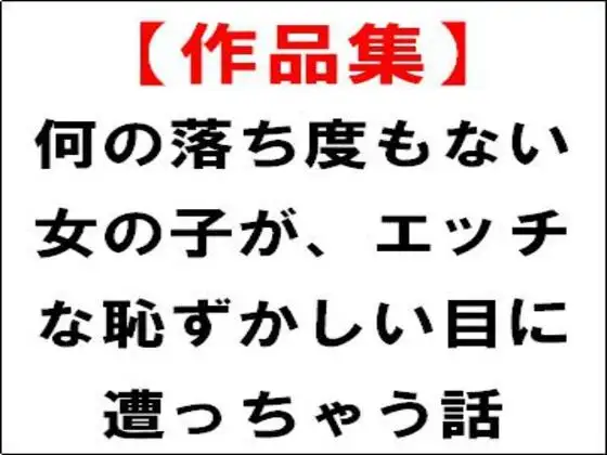 【作品集】何の落ち度もない女の子が、エッチな恥ずかしい目に遭っちゃう話