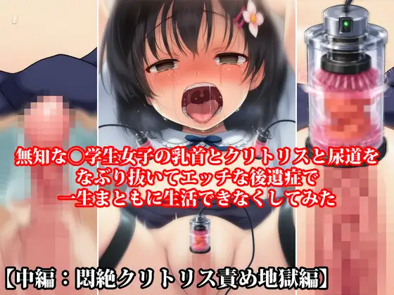 『無知な◯学生女子の乳首とクリトリスと尿道をなぶり抜いてエッチな後遺症で一生まともに生活できなくしてみた【中編:悶絶クリトリス責め地獄編】』