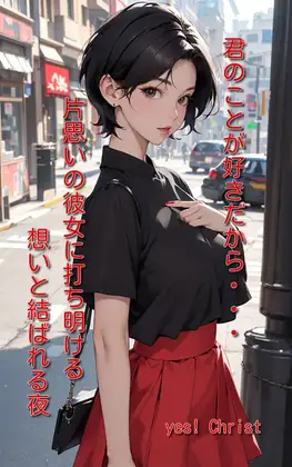 君のことが好きだから…片思いの彼女に打ち明ける想いと結ばれる夜