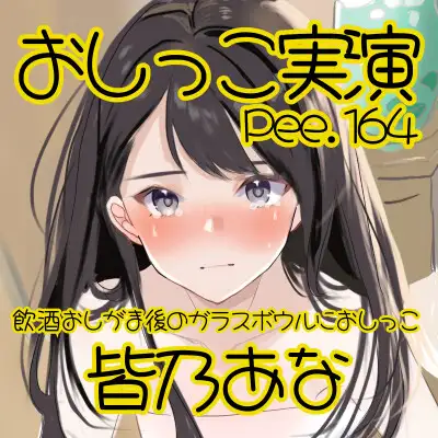 【おしっこ実演】Pee.164皆乃あなのおしっこ録れるもん。~飲酒おしがま後のガラスボウルにおしっこ編~