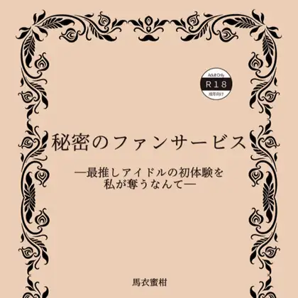 秘密のファンサービス ―最推しアイドルの初体験を私が奪うなんて―