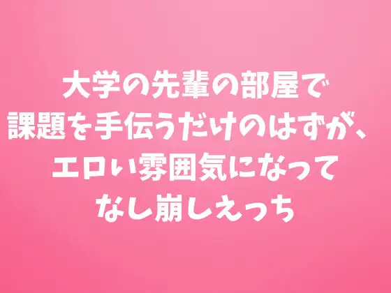 大学の先輩の部屋で課題を手伝うだけのはずが、エロい雰囲気になってなし崩しえっち