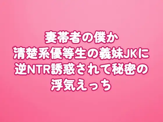 妻帯者の僕が清楚系優等生の義妹JKに逆NTR誘惑されて秘密の浮気えっち