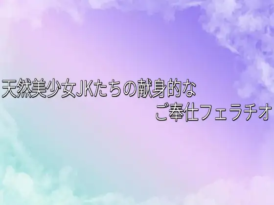 天然美少女JKたちの献身的なご奉仕フェラチオ