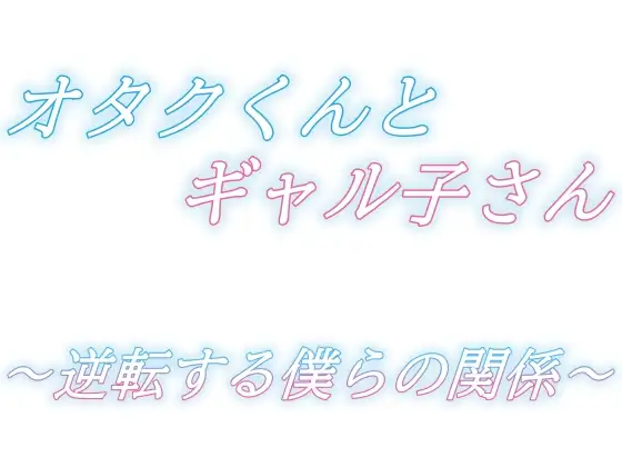 オタクくんとギャル子さん～逆転する僕らの関係～
