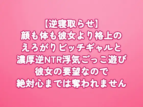 【逆寝取らせ】顔も体も彼女より格上のえろがりビッチギャルと濃厚逆NTR浮気ごっこ遊び〜彼女の要望なので絶対心までは奪われません〜