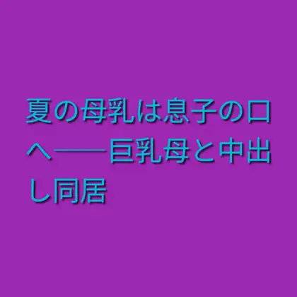 夏の母乳は息子の口へ――巨乳母と中出し同居