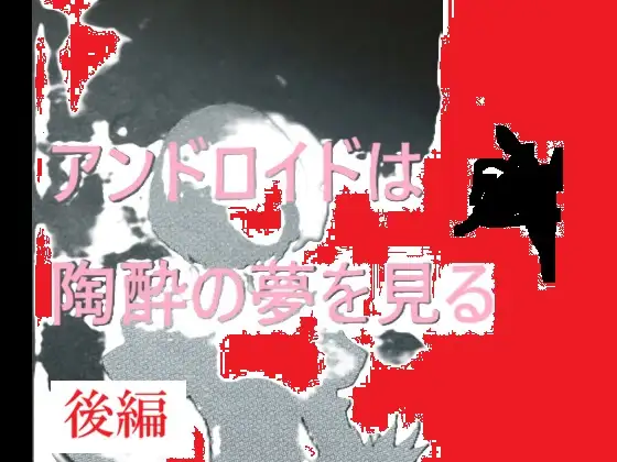 アンドロイドは陶酔の夢を見る 後編