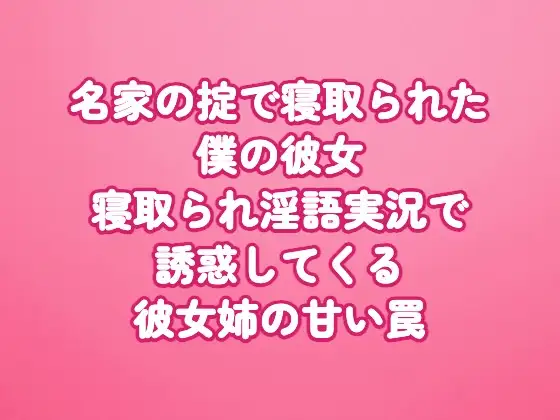 名家の掟で寝取られた僕の彼女 寝取られ淫語実況で誘惑してくる彼女姉の甘い罠